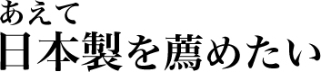 あえて日本製を薦めたい